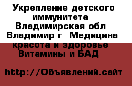 Укрепление детского иммунитета - Владимирская обл., Владимир г. Медицина, красота и здоровье » Витамины и БАД   